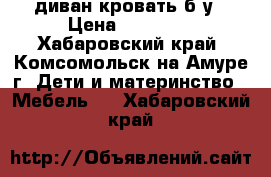 диван кровать б/у › Цена ­ 10 000 - Хабаровский край, Комсомольск-на-Амуре г. Дети и материнство » Мебель   . Хабаровский край